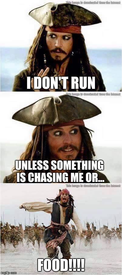 jack sparrow run | I DON'T RUN; UNLESS SOMETHING IS CHASING ME OR... FOOD!!!! | image tagged in jack sparrow run | made w/ Imgflip meme maker