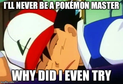 Ash Ketchum Tired | I’LL NEVER BE A POKÉMON MASTER; WHY DID I EVEN TRY | image tagged in ash ketchum tired | made w/ Imgflip meme maker
