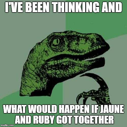 Philosoraptor | I'VE BEEN THINKING AND; WHAT WOULD HAPPEN IF JAUNE AND RUBY GOT TOGETHER | image tagged in memes,philosoraptor | made w/ Imgflip meme maker