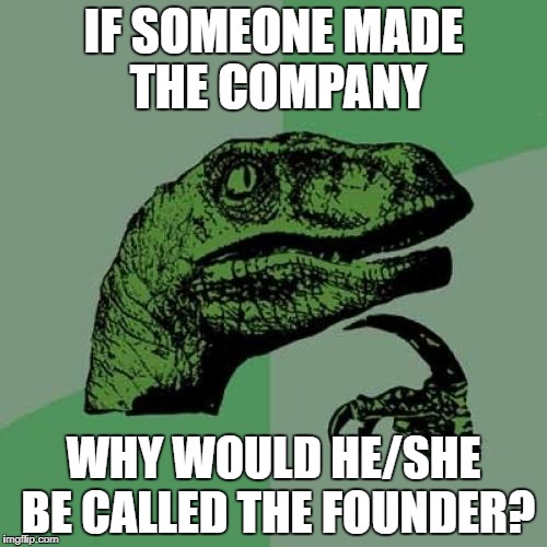 Philosoraptor | IF SOMEONE MADE THE COMPANY; WHY WOULD HE/SHE BE CALLED THE FOUNDER? | image tagged in memes,philosoraptor | made w/ Imgflip meme maker