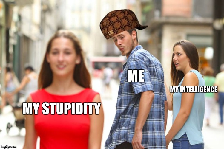 Distracted Boyfriend Meme | ME; MY INTELLIGENCE; MY STUPIDITY | image tagged in memes,distracted boyfriend,scumbag | made w/ Imgflip meme maker