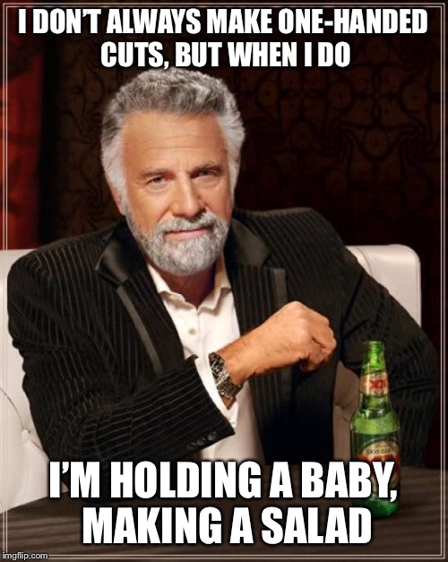 The Most Interesting Man In The World | I DON’T ALWAYS MAKE ONE-HANDED CUTS, BUT WHEN I DO; I’M HOLDING A BABY, MAKING A SALAD | image tagged in memes,the most interesting man in the world | made w/ Imgflip meme maker