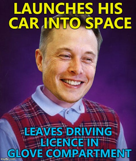 Bad Luck Elon Musk... :) | LAUNCHES HIS CAR INTO SPACE; LEAVES DRIVING LICENCE IN GLOVE COMPARTMENT | image tagged in bad luck elon musk,memes,spacex,elon musk,rockets,cars | made w/ Imgflip meme maker