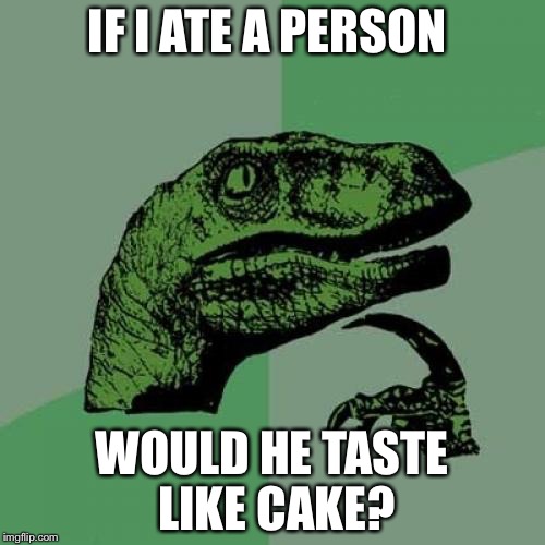 Philosoraptor Meme | IF I ATE A PERSON; WOULD HE TASTE LIKE CAKE? | image tagged in memes,philosoraptor | made w/ Imgflip meme maker