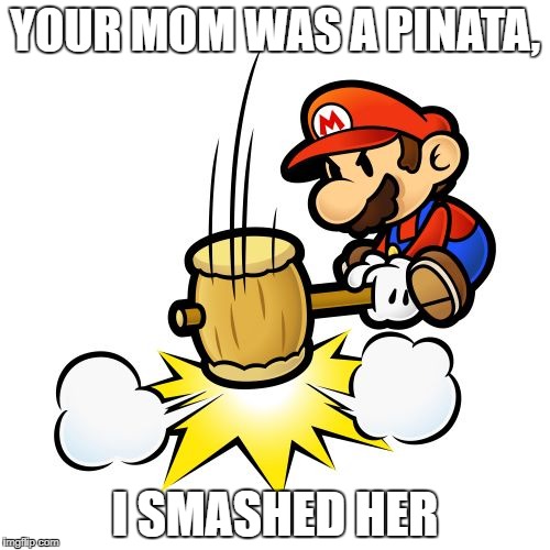 Mario Hammer Smash | YOUR MOM WAS A PINATA, I SMASHED HER | image tagged in memes,mario hammer smash | made w/ Imgflip meme maker