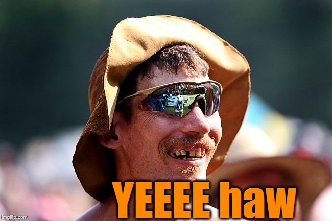 YEEEE haw | image tagged in redneck | made w/ Imgflip meme maker