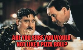 ARE YOU SURE YOU WOULD NOT LIKE A PIZZA ROLL? | made w/ Imgflip meme maker