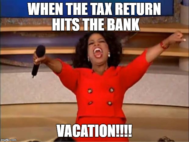 Oprah You Get A Meme | WHEN THE TAX RETURN HITS THE BANK; VACATION!!!! | image tagged in memes,oprah you get a | made w/ Imgflip meme maker