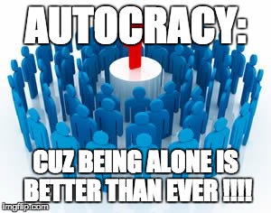 AUTOCRACY:; CUZ BEING ALONE IS BETTER THAN EVER !!!! | image tagged in school,dictator,evil,dank memes | made w/ Imgflip meme maker