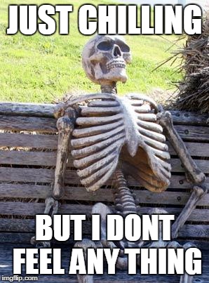 Waiting Skeleton | JUST CHILLING; BUT I DONT FEEL ANY THING | image tagged in memes,waiting skeleton | made w/ Imgflip meme maker