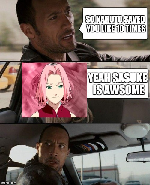 The Rock Driving | SO NARUTO SAVED YOU LIKE 10 TIMES; YEAH SASUKE IS AWSOME | image tagged in memes,the rock driving | made w/ Imgflip meme maker