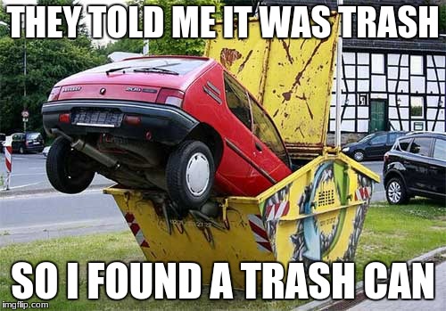 funny car crash | THEY TOLD ME IT WAS TRASH; SO I FOUND A TRASH CAN | image tagged in funny car crash | made w/ Imgflip meme maker