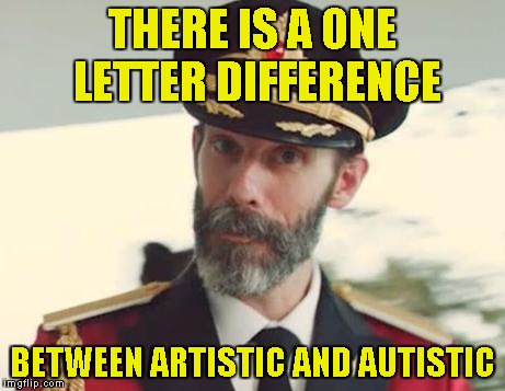 So,for example:Heavy Metal:Artistic,Pop Music:Autistic! | THERE IS A ONE LETTER DIFFERENCE; BETWEEN ARTISTIC AND AUTISTIC | image tagged in captain obvious,autism,art,powermetalhead,memes,funny | made w/ Imgflip meme maker