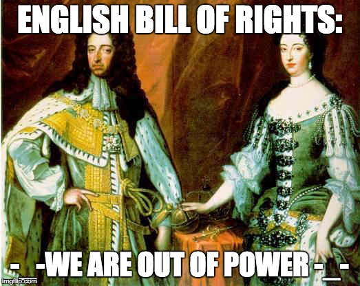 ENGLISH BILL OF RIGHTS:; -_-WE ARE OUT OF POWER -_- | image tagged in great britain,parliament,historical meme | made w/ Imgflip meme maker
