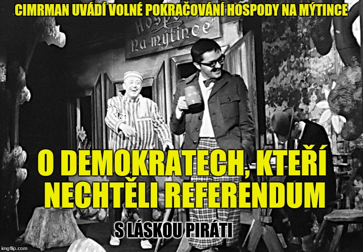 CIMRMAN UVÁDÍ VOLNÉ POKRAČOVÁNÍ HOSPODY NA MÝTINCE; O DEMOKRATECH, KTEŘÍ NECHTĚLI REFERENDUM; S LÁSKOU PIRÁTI | made w/ Imgflip meme maker