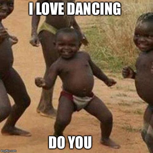 Third World Success Kid | I LOVE DANCING; DO YOU | image tagged in memes,third world success kid | made w/ Imgflip meme maker