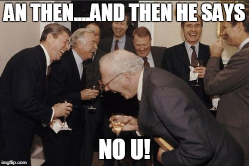 Laughing Men In Suits | AN THEN....AND THEN HE SAYS; NO U! | image tagged in memes,laughing men in suits | made w/ Imgflip meme maker