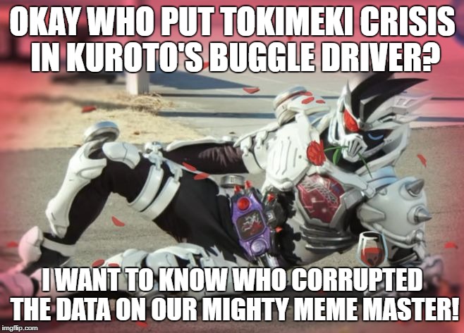 Kamen Rider Genm gone wrong | OKAY WHO PUT TOKIMEKI CRISIS IN KUROTO'S BUGGLE DRIVER? I WANT TO KNOW WHO CORRUPTED THE DATA ON OUR MIGHTY MEME MASTER! | image tagged in fabulous genm,kamen rider,kamen rider ex-aid,kamen rider genm,romance,romantic | made w/ Imgflip meme maker