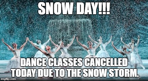 SNOW DAY!!! DANCE CLASSES CANCELLED TODAY DUE TO THE SNOW STORM. | made w/ Imgflip meme maker