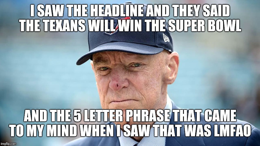 Houston Texans | I SAW THE HEADLINE AND THEY SAID THE TEXANS WILL WIN THE SUPER BOWL; AND THE 5 LETTER PHRASE THAT CAME TO MY MIND WHEN I SAW THAT WAS LMFAO | image tagged in houston texans | made w/ Imgflip meme maker