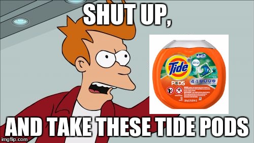 Shut Up And Take My Money Fry | SHUT UP, AND TAKE THESE TIDE PODS | image tagged in memes,shut up and take my money fry | made w/ Imgflip meme maker