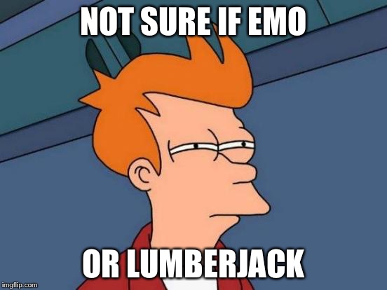 Emo confusion | NOT SURE IF EMO; OR LUMBERJACK | image tagged in memes,futurama fry,emo | made w/ Imgflip meme maker
