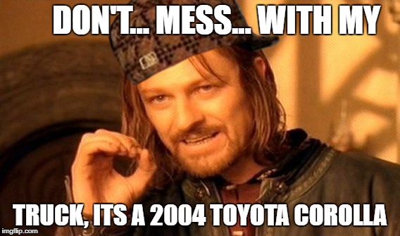 One Does Not Simply Meme | DON'T... MESS... WITH MY; TRUCK, ITS A 2004 TOYOTA COROLLA | image tagged in memes,one does not simply,scumbag | made w/ Imgflip meme maker