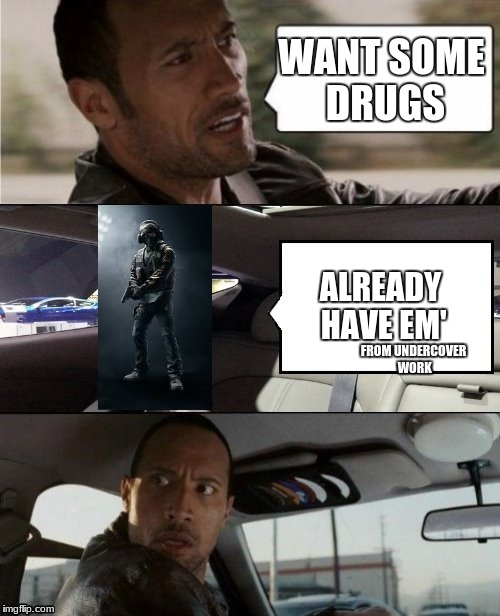 The Rock Driving Blank 2 | WANT SOME DRUGS; ALREADY HAVE EM'; FROM UNDERCOVER WORK | image tagged in the rock driving blank 2 | made w/ Imgflip meme maker