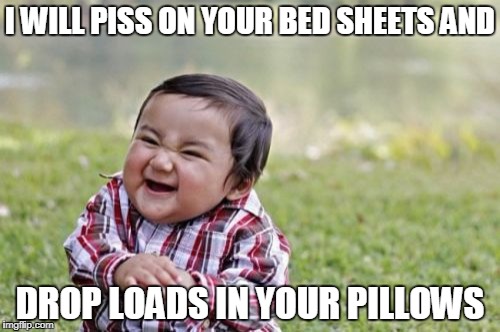 Evil Toddler | I WILL PISS ON YOUR BED SHEETS AND; DROP LOADS IN YOUR PILLOWS | image tagged in memes,evil toddler | made w/ Imgflip meme maker