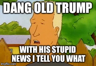 Boomhauer | DANG OLD TRUMP; WITH HIS STUPID NEWS I TELL YOU WHAT | image tagged in boomhauer | made w/ Imgflip meme maker
