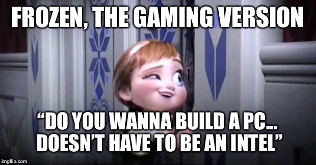 frozen little anna | FROZEN, THE GAMING VERSION; “DO YOU WANNA BUILD A PC... DOESN’T HAVE TO BE AN INTEL” | image tagged in frozen little anna | made w/ Imgflip meme maker