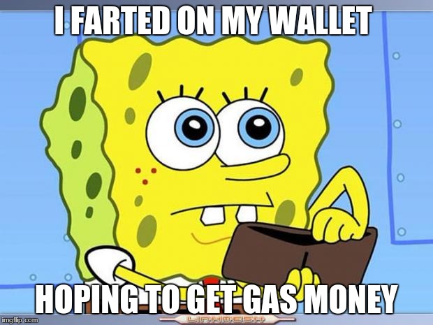Sponge Bob Wallet | I FARTED ON MY WALLET; HOPING TO GET GAS MONEY | image tagged in sponge bob wallet | made w/ Imgflip meme maker