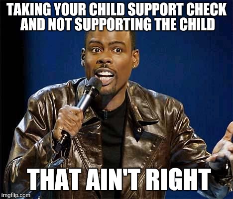 Chris Rock | TAKING YOUR CHILD SUPPORT CHECK AND NOT SUPPORTING THE CHILD; THAT AIN'T RIGHT | image tagged in chris rock | made w/ Imgflip meme maker