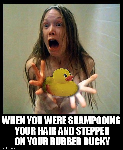carrie | WHEN YOU WERE SHAMPOOING YOUR HAIR AND STEPPED ON YOUR RUBBER DUCKY | image tagged in carrie,rubber ducks,shower,bath,soap,shampoo | made w/ Imgflip meme maker