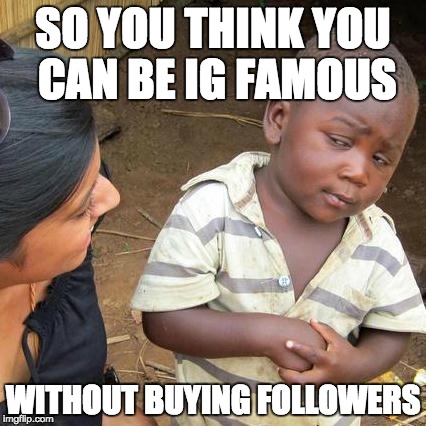 Third World Skeptical Kid Meme | SO YOU THINK YOU CAN BE IG FAMOUS; WITHOUT BUYING FOLLOWERS | image tagged in memes,third world skeptical kid | made w/ Imgflip meme maker