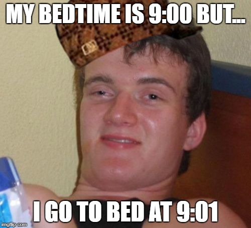 10 Guy Meme | MY BEDTIME IS 9:00 BUT... I GO TO BED AT 9:01 | image tagged in memes,10 guy,scumbag | made w/ Imgflip meme maker