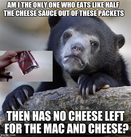 Confession Bear | AM I THE ONLY ONE WHO EATS LIKE HALF THE CHEESE SAUCE OUT OF THESE PACKETS; THEN HAS NO CHEESE LEFT FOR THE MAC AND CHEESE? | image tagged in memes,confession bear | made w/ Imgflip meme maker