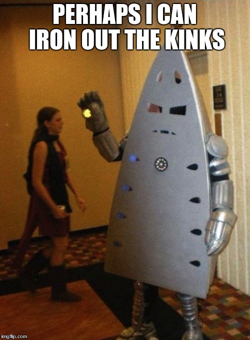Litteraly Iron Man | PERHAPS I CAN IRON OUT THE KINKS | image tagged in litteraly iron man | made w/ Imgflip meme maker