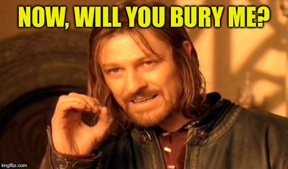 One Does Not Simply Meme | NOW, WILL YOU BURY ME? | image tagged in memes,one does not simply | made w/ Imgflip meme maker