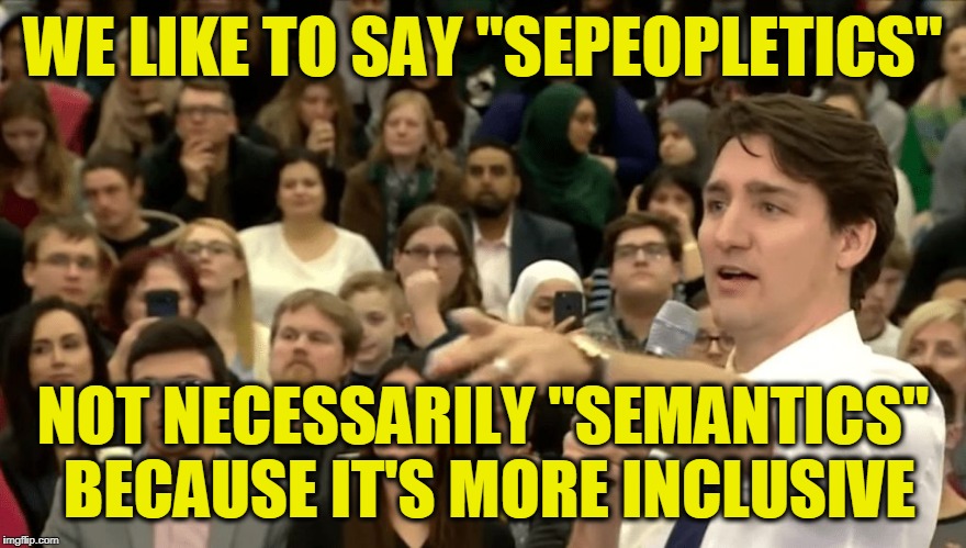 Justin Tru-D'oh | WE LIKE TO SAY "SEPEOPLETICS"; NOT NECESSARILY "SEMANTICS" BECAUSE IT'S MORE INCLUSIVE | image tagged in justin trudeau | made w/ Imgflip meme maker