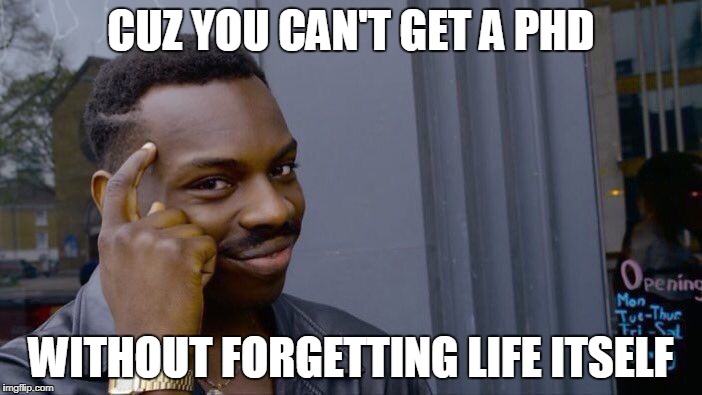 Roll Safe Think About It Meme | CUZ YOU CAN'T GET A PHD; WITHOUT FORGETTING LIFE ITSELF | image tagged in memes,roll safe think about it | made w/ Imgflip meme maker
