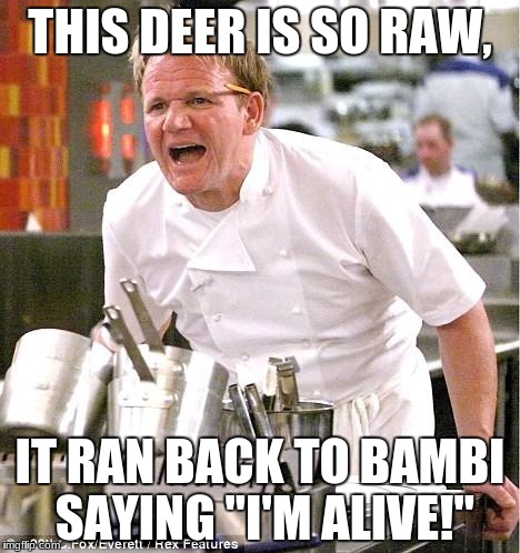 Chef Gordon Ramsay | THIS DEER IS SO RAW, IT RAN BACK TO BAMBI SAYING "I'M ALIVE!" | image tagged in memes,chef gordon ramsay | made w/ Imgflip meme maker