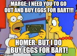 Buy eggs for Bart! (sponsored by Game Grumps) | MARGE: I NEED YOU TO GO OUT AND BUY EGGS FOR BART!!! HOMER: BUT I DO BUY EGGS FOR BART! | image tagged in simpsons | made w/ Imgflip meme maker