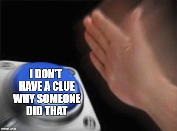 Blank Nut Button Meme | I DON'T HAVE A CLUE WHY SOMEONE DID THAT | image tagged in memes,blank nut button | made w/ Imgflip meme maker