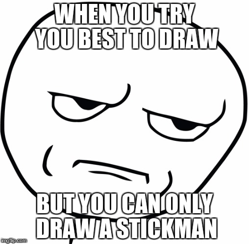 Disappointed Stick Man | WHEN YOU TRY YOU BEST TO DRAW; BUT YOU CAN ONLY DRAW A STICKMAN | image tagged in disappointed stick man | made w/ Imgflip meme maker