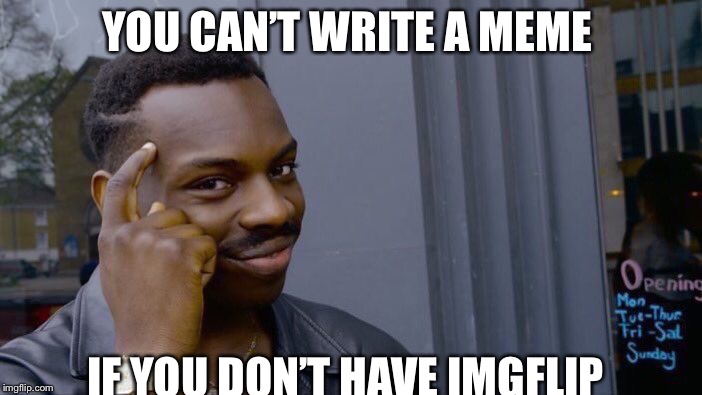 Roll Safe Think About It | YOU CAN’T WRITE A MEME; IF YOU DON’T HAVE IMGFLIP | image tagged in memes,roll safe think about it | made w/ Imgflip meme maker
