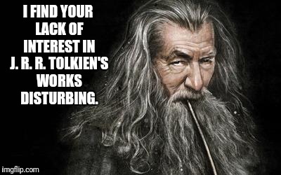 I Find | I FIND YOUR LACK OF INTEREST IN J. R. R. TOLKIEN'S WORKS DISTURBING. | image tagged in clever gandalf,lord of the rings,tolkien,disturbing,interest | made w/ Imgflip meme maker