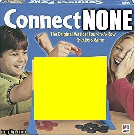 Connect None | NONE | image tagged in connect four | made w/ Imgflip meme maker