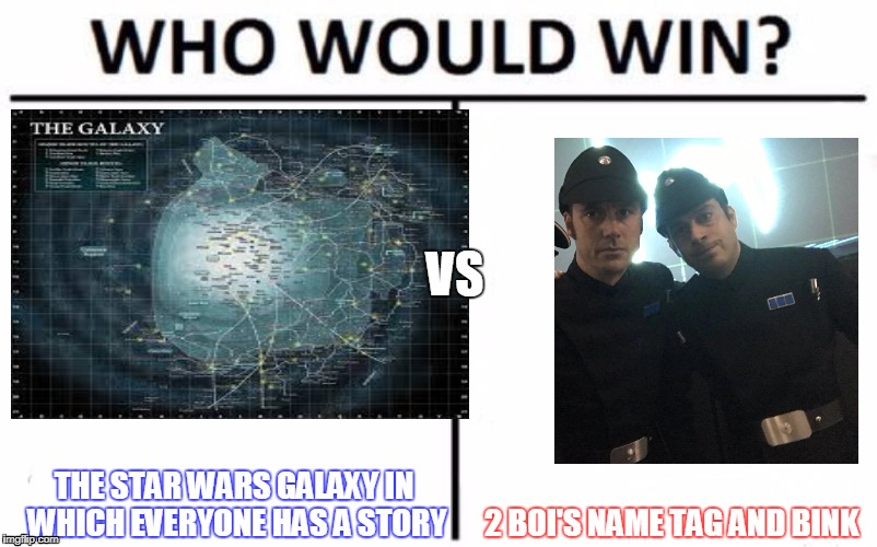 star wars tag and bink | VS; THE STAR WARS GALAXY IN WHICH EVERYONE HAS A STORY; 2 BOI'S NAME TAG AND BINK | image tagged in funny meme | made w/ Imgflip meme maker