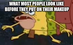 Spongegar | WHAT MOST PEOPLE LOOK LIKE BEFORE THEY PUT ON THEIR MAKEUP | image tagged in memes,spongegar | made w/ Imgflip meme maker